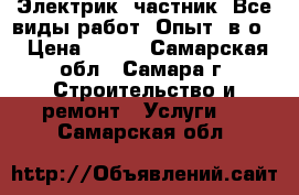 Электрик, частник. Все виды работ. Опыт, в/о. › Цена ­ 500 - Самарская обл., Самара г. Строительство и ремонт » Услуги   . Самарская обл.